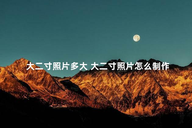 大二寸照片多大 大二寸照片怎么制作